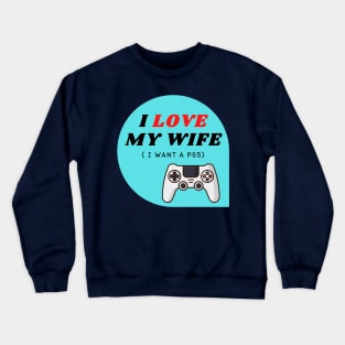 I LOVE MY WIFE ( I want a PS5) Crewneck Sweatshirt